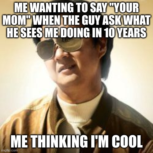 Your Kid Self Be Like | ME WANTING TO SAY "YOUR MOM" WHEN THE GUY ASK WHAT HE SEES ME DOING IN 10 YEARS; ME THINKING I'M COOL | image tagged in but did you die | made w/ Imgflip meme maker