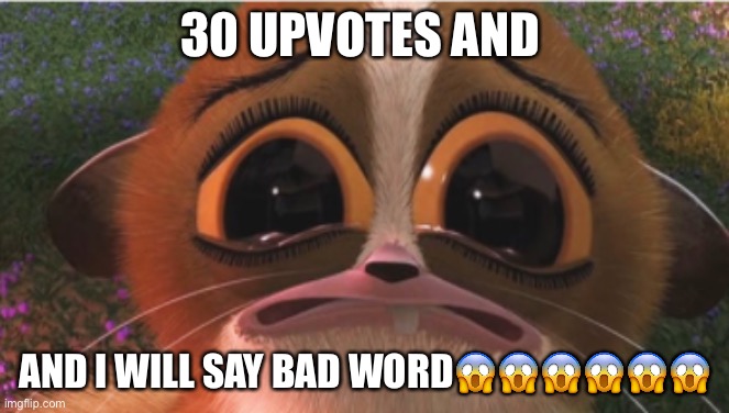 crying mort | 30 UPVOTES AND; AND I WILL SAY BAD WORD😱😱😱😱😱😱 | image tagged in crying mort | made w/ Imgflip meme maker