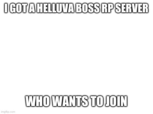 I GOT A HELLUVA BOSS RP SERVER; WHO WANTS TO JOIN | made w/ Imgflip meme maker