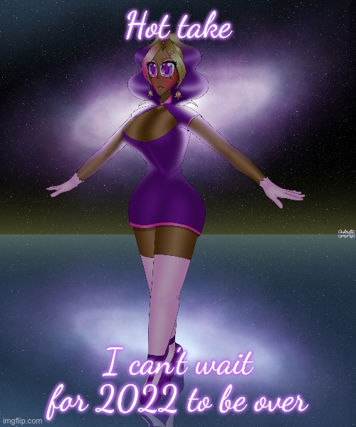Kashiko galactic lake dance | Hot take; I can’t wait for 2022 to be over | image tagged in kashiko galactic lake dance | made w/ Imgflip meme maker