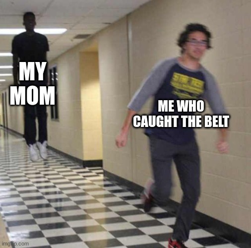 floating boy chasing running boy | MY MOM; ME WHO CAUGHT THE BELT | image tagged in floating boy chasing running boy | made w/ Imgflip meme maker