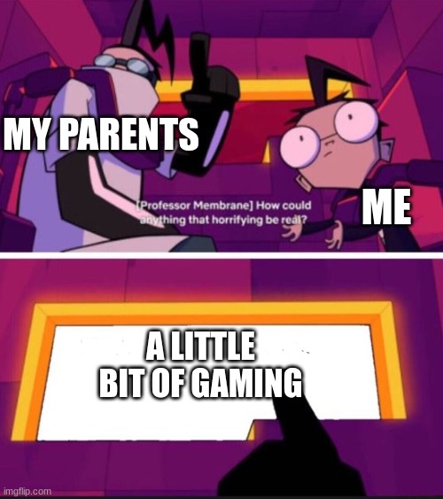 How could anything that horrifying be real? | MY PARENTS; ME; A LITTLE BIT OF GAMING | image tagged in how could anything that horrifying be real | made w/ Imgflip meme maker