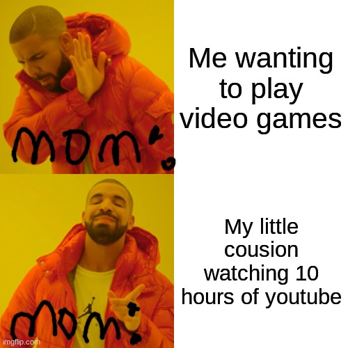 Drake Hotline Bling | Me wanting to play video games; My little cousion watching 10 hours of youtube | image tagged in memes,drake hotline bling | made w/ Imgflip meme maker