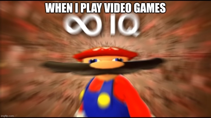 Infinity IQ Mario | WHEN I PLAY VIDEO GAMES | image tagged in infinity iq mario | made w/ Imgflip meme maker