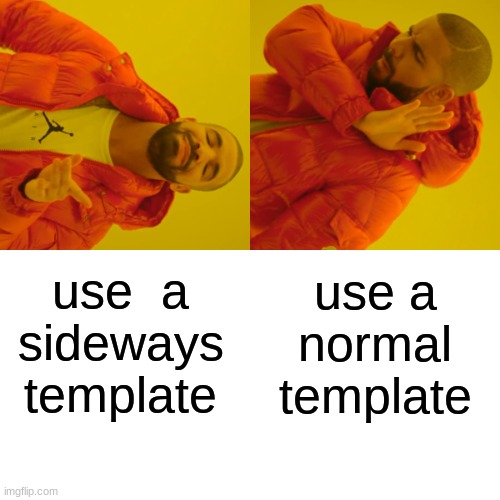 Idk im new | use a normal
template; use  a sideways template | image tagged in memes,drake hotline bling | made w/ Imgflip meme maker