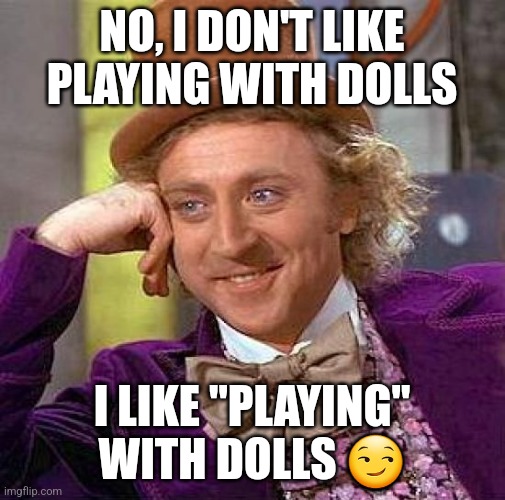 Creepy Condescending Wonka | NO, I DON'T LIKE PLAYING WITH DOLLS; I LIKE "PLAYING" WITH DOLLS 😏 | image tagged in memes,creepy condescending wonka | made w/ Imgflip meme maker