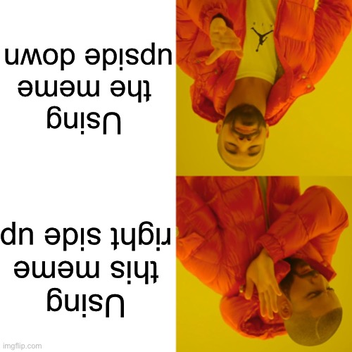 A normal meme | Using the meme upside down; Using this meme right side up | image tagged in memes,drake hotline bling | made w/ Imgflip meme maker