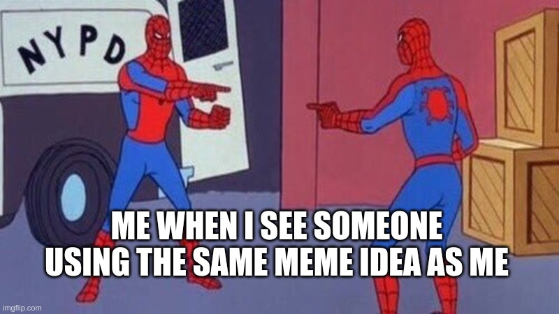 they always get more veiws | ME WHEN I SEE SOMEONE USING THE SAME MEME IDEA AS ME | image tagged in spiderman pointing at spiderman | made w/ Imgflip meme maker