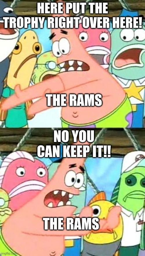 Rams are trash | HERE PUT THE TROPHY RIGHT OVER HERE! THE RAMS; NO YOU CAN KEEP IT!! THE RAMS | image tagged in memes,put it somewhere else patrick,la rams | made w/ Imgflip meme maker
