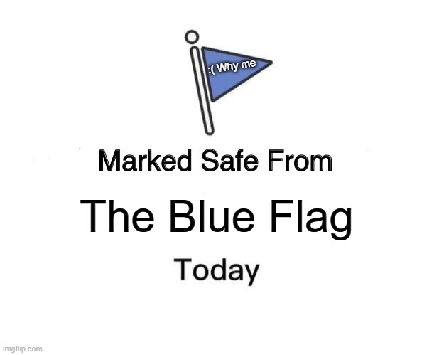 Marked Safe From Meme | :( Why me; The Blue Flag | image tagged in memes,marked safe from | made w/ Imgflip meme maker