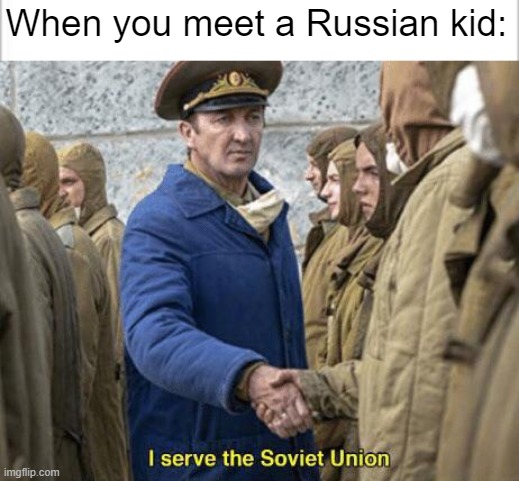 My brother won't let me meet this Russian kid in his class because of this. | When you meet a Russian kid: | image tagged in white background,i serve the soviet union,in soviet russia | made w/ Imgflip meme maker