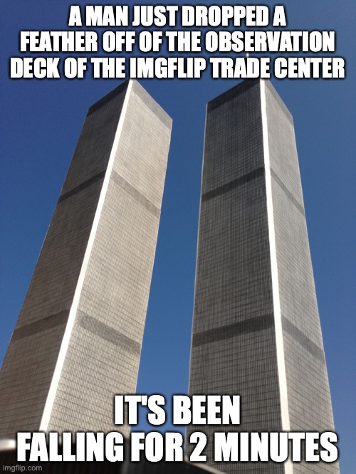 Twin Towers | A MAN JUST DROPPED A FEATHER OFF OF THE OBSERVATION DECK OF THE IMGFLIP TRADE CENTER; IT'S BEEN FALLING FOR 2 MINUTES | image tagged in twin towers | made w/ Imgflip meme maker