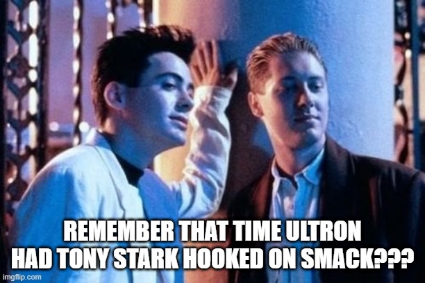 Tony and Ultron: The Early Years | REMEMBER THAT TIME ULTRON HAD TONY STARK HOOKED ON SMACK??? | image tagged in tony stark,ultron | made w/ Imgflip meme maker