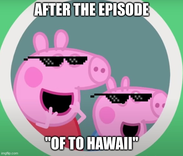 Peppa Pig after the episodes | AFTER THE EPISODE; "OF TO HAWAII" | image tagged in cool | made w/ Imgflip meme maker