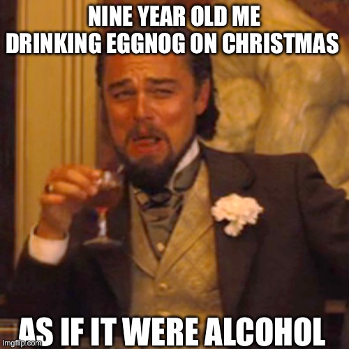 Laughing Leo | NINE YEAR OLD ME DRINKING EGGNOG ON CHRISTMAS; AS IF IT WERE ALCOHOL | image tagged in memes,laughing leo | made w/ Imgflip meme maker