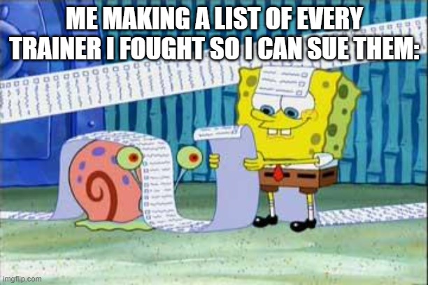 Spongebob's List | ME MAKING A LIST OF EVERY TRAINER I FOUGHT SO I CAN SUE THEM: | image tagged in spongebob's list | made w/ Imgflip meme maker