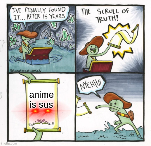 The Scroll Of Truth | anime is sus | image tagged in memes,the scroll of truth | made w/ Imgflip meme maker