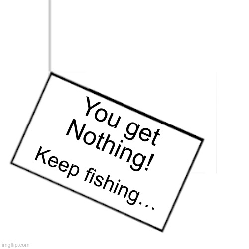 I hope I catch a good meme bottom | You get Nothing! Keep fishing… | image tagged in i hope i catch a good meme bottom | made w/ Imgflip meme maker