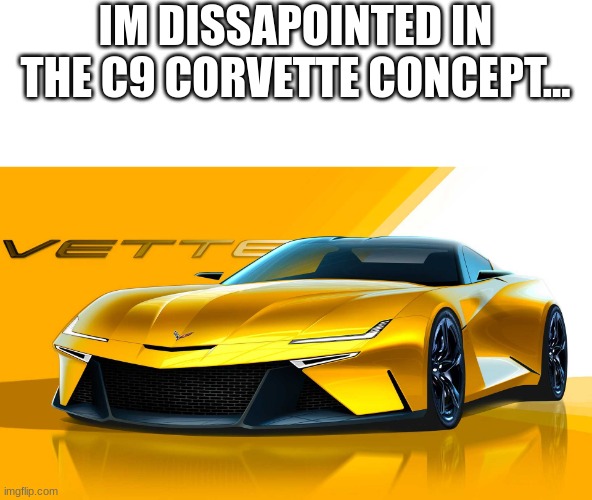 but why, why would you do this | IM DISSAPOINTED IN THE C9 CORVETTE CONCEPT... | made w/ Imgflip meme maker