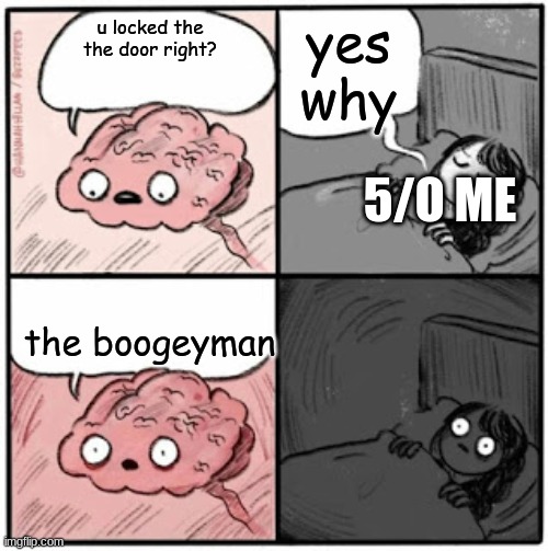 Brain Before Sleep | yes why; u locked the the door right? 5/O ME; the boogeyman | image tagged in brain before sleep | made w/ Imgflip meme maker