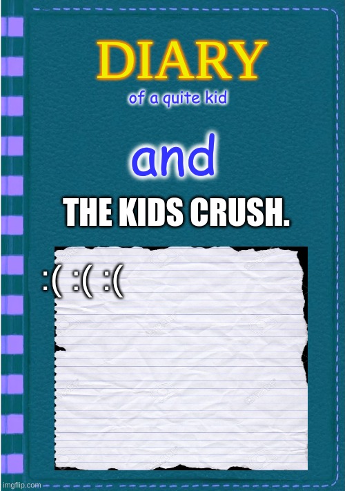 dirry of the quite kid. | of a quite kid; and; THE KIDS CRUSH. :( :( :( | image tagged in diary of a wimpy kid blank cover | made w/ Imgflip meme maker
