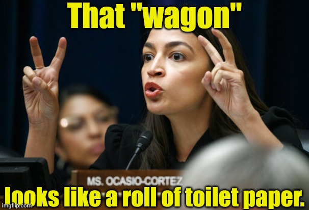 aoc the Air Head makes Air Quotes | That "wagon" looks like a roll of toilet paper. | image tagged in aoc the air head makes air quotes | made w/ Imgflip meme maker