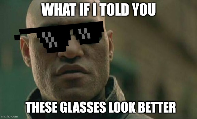 meme | WHAT IF I TOLD YOU; THESE GLASSES LOOK BETTER | image tagged in memes,matrix morpheus | made w/ Imgflip meme maker