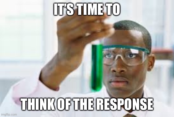 FINALLY | IT’S TIME TO THINK OF THE RESPONSE | image tagged in finally | made w/ Imgflip meme maker