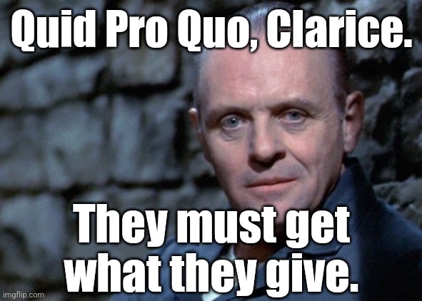 Hannibal says: I'm listening. | Quid Pro Quo, Clarice. They must get what they give. | image tagged in hannibal says i'm listening | made w/ Imgflip meme maker