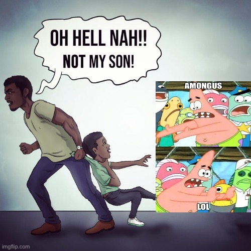 Oh hell nah not my son | image tagged in oh hell nah not my son | made w/ Imgflip meme maker