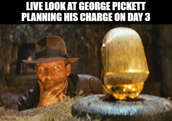 He Over Thought It | LIVE LOOK AT GEORGE PICKETT PLANNING HIS CHARGE ON DAY 3 | image tagged in indiana jones idol | made w/ Imgflip meme maker