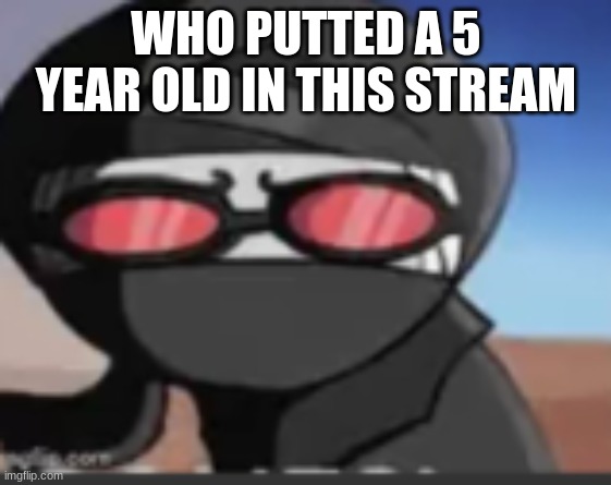 hang | WHO PUTTED A 5 YEAR OLD IN THIS STREAM | image tagged in hang | made w/ Imgflip meme maker