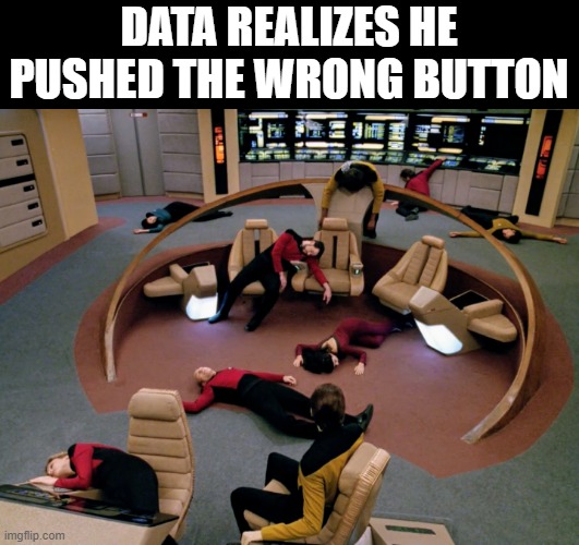 They're Dead Jim | DATA REALIZES HE PUSHED THE WRONG BUTTON | image tagged in star trek | made w/ Imgflip meme maker
