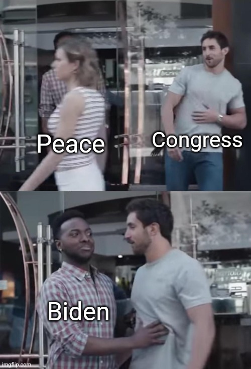 Bro, Not Cool. | Congress; Peace; Biden | image tagged in bro not cool | made w/ Imgflip meme maker