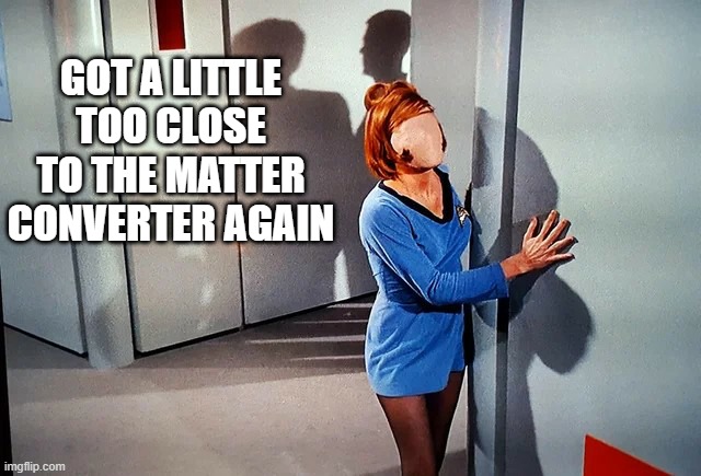 Someone Get Bones! | GOT A LITTLE TOO CLOSE TO THE MATTER CONVERTER AGAIN | image tagged in star trek os charlie x episode faceless girl crew member female | made w/ Imgflip meme maker