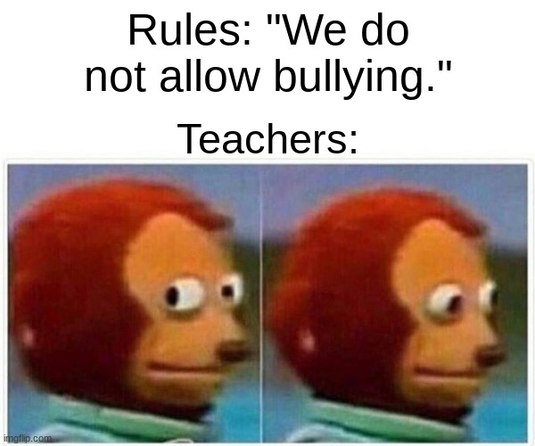 true | Rules: "We do not allow bullying."; Teachers: | image tagged in memes,monkey puppet | made w/ Imgflip meme maker