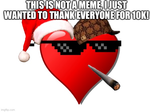 Ty for 10K! | THIS IS NOT A MEME, I JUST WANTED TO THANK EVERYONE FOR 10K! | image tagged in heart | made w/ Imgflip meme maker