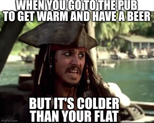 Cold pub | WHEN YOU GO TO THE PUB TO GET WARM AND HAVE A BEER; BUT IT'S COLDER THAN YOUR FLAT | image tagged in jack what,cold weather,apartment,pubg | made w/ Imgflip meme maker