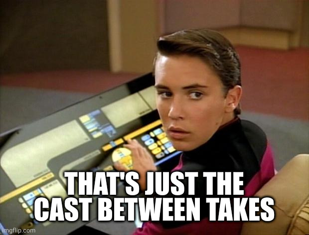 Wesley crusher | THAT'S JUST THE CAST BETWEEN TAKES | image tagged in wesley crusher | made w/ Imgflip meme maker