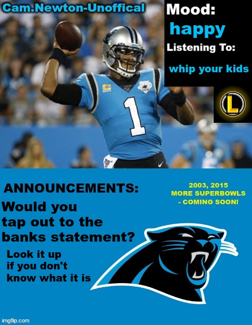 LucotIC's Cam Newton Template (12#) | happy; whip your kids; Would you tap out to the banks statement? Look it up if you don't know what it is | image tagged in lucotic's cam newton template 12 | made w/ Imgflip meme maker