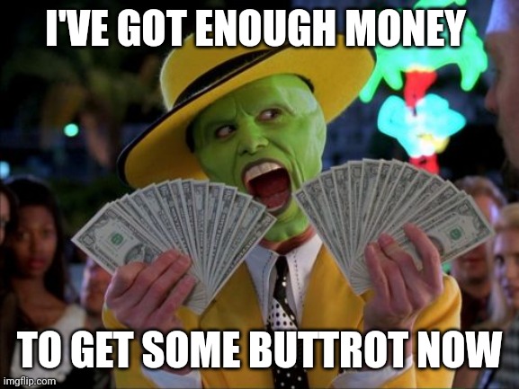 Money Money | I'VE GOT ENOUGH MONEY; TO GET SOME BUTTROT NOW | image tagged in memes,money money | made w/ Imgflip meme maker
