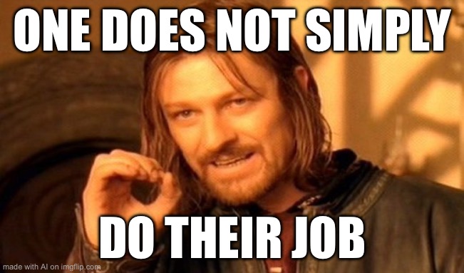 One Does Not Simply | ONE DOES NOT SIMPLY; DO THEIR JOB | image tagged in memes,one does not simply | made w/ Imgflip meme maker