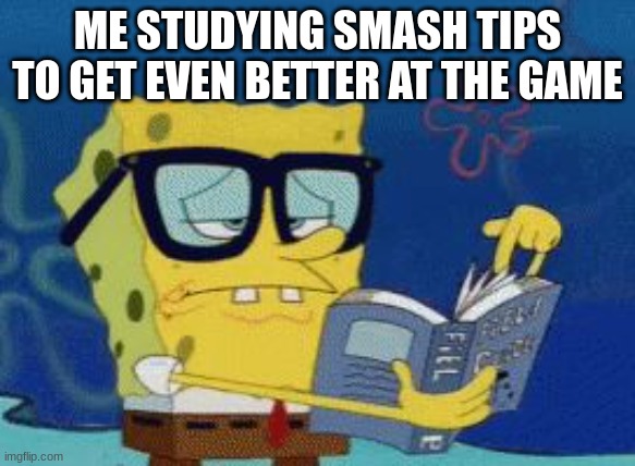 i have 9 mil gsp (i dont play online much) but i would say i'm pretty good at the game i just got absolutely destroyed by a pro  | ME STUDYING SMASH TIPS TO GET EVEN BETTER AT THE GAME | image tagged in smart spongebob | made w/ Imgflip meme maker