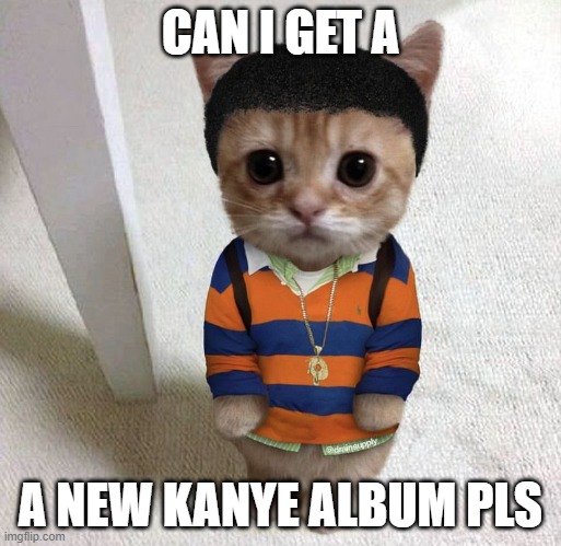 CAN I GET A; A NEW KANYE ALBUM PLS | made w/ Imgflip meme maker