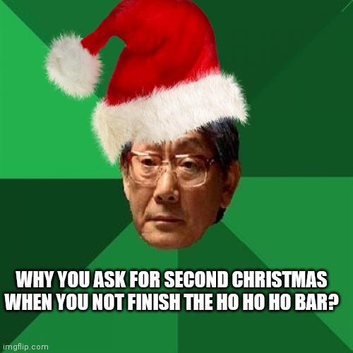 Asain christmas | WHY YOU ASK FOR SECOND CHRISTMAS WHEN YOU NOT FINISH THE HO HO HO BAR? | image tagged in santa,second christmas,why are you reading this | made w/ Imgflip meme maker