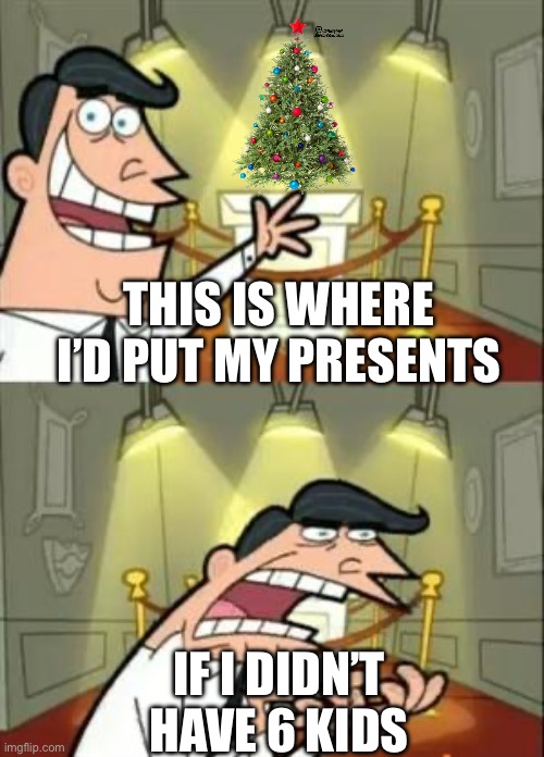 This Is Where I'd Put My Trophy If I Had One | THIS IS WHERE I’D PUT MY PRESENTS; IF I DIDN’T HAVE 6 KIDS | image tagged in memes,this is where i'd put my trophy if i had one | made w/ Imgflip meme maker