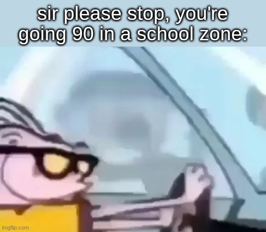 sir please stop, you're going 90 in a school zone: | made w/ Imgflip meme maker