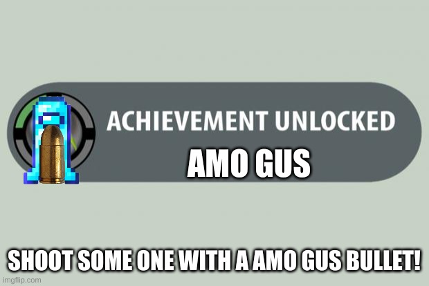 achievement unlocked | AMO GUS; SHOOT SOME ONE WITH A AMO GUS BULLET! | image tagged in achievement unlocked | made w/ Imgflip meme maker