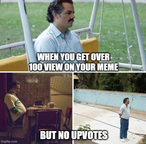 it's sad :( | WHEN YOU GET OVER 100 VIEW ON YOUR MEME; BUT NO UPVOTES | image tagged in memes,sad pablo escobar,no upvotes,100,meme | made w/ Imgflip meme maker