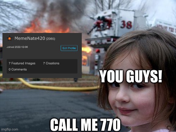 Thx ? | YOU GUYS! CALL ME 770 | image tagged in memes,disaster girl | made w/ Imgflip meme maker